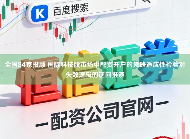全国84家投顾 国际科技股市场中配资开户的策略适应性检验对失效逻辑的逆向推演