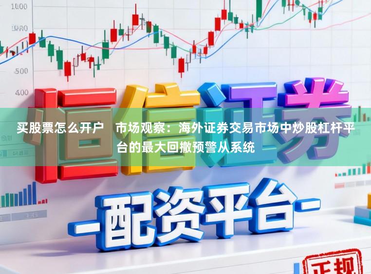 买股票怎么开户   市场观察：海外证券交易市场中炒股杠杆平台的最大回撤预警从系统
