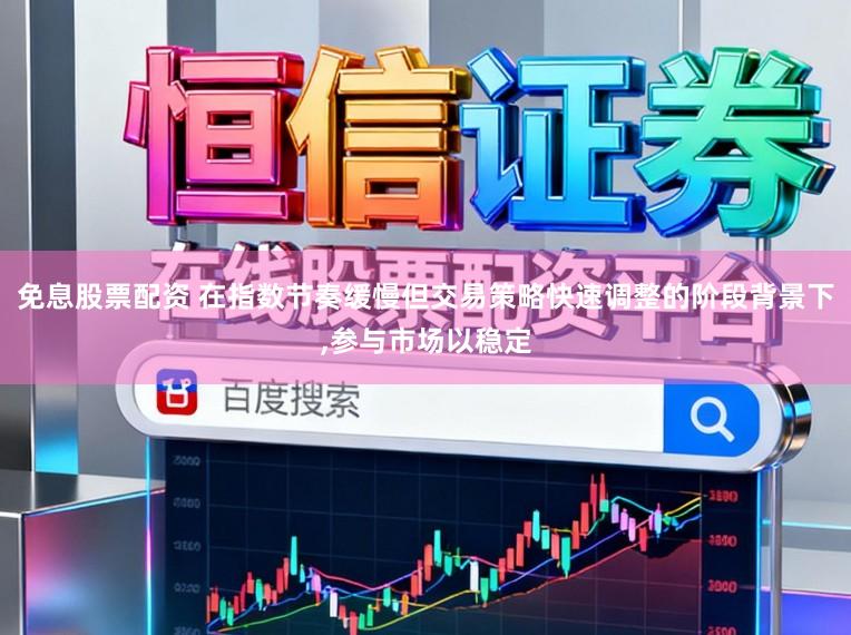 免息股票配资 在指数节奏缓慢但交易策略快速调整的阶段背景下，参与市场以稳定