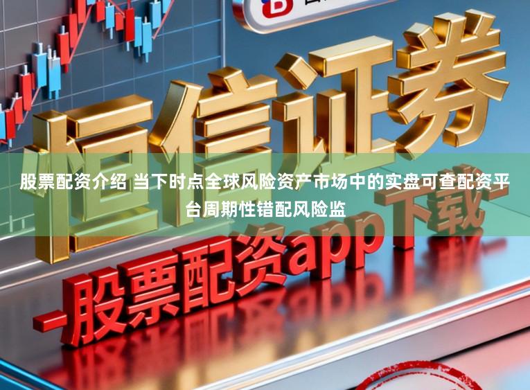 股票配资介绍 当下时点全球风险资产市场中的实盘可查配资平台周期性错配风险监