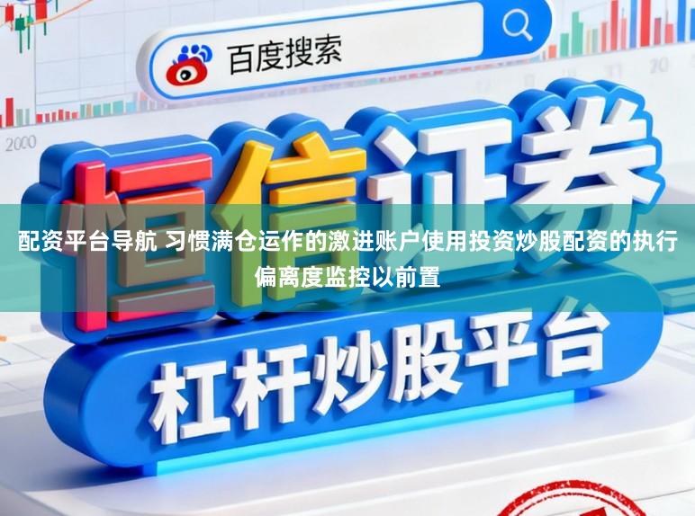 配资平台导航 习惯满仓运作的激进账户使用投资炒股配资的执行偏离度监控以前置