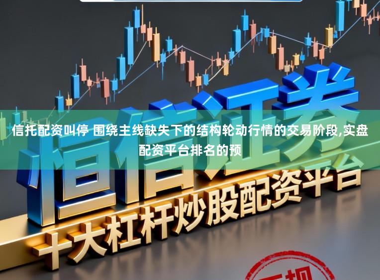 信托配资叫停 围绕主线缺失下的结构轮动行情的交易阶段，实盘配资平台排名的预