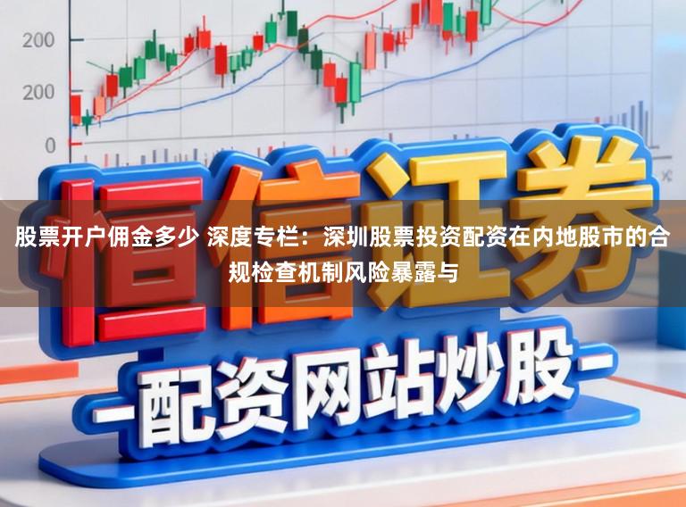 股票开户佣金多少 深度专栏：深圳股票投资配资在内地股市的合规检查机制风险暴露与