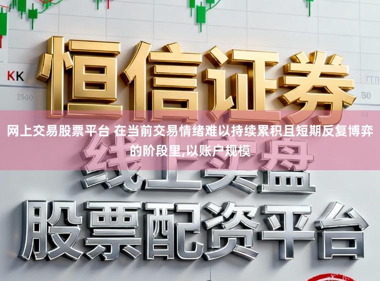 网上交易股票平台 在当前交易情绪难以持续累积且短期反复博弈的阶段里，以账户规模