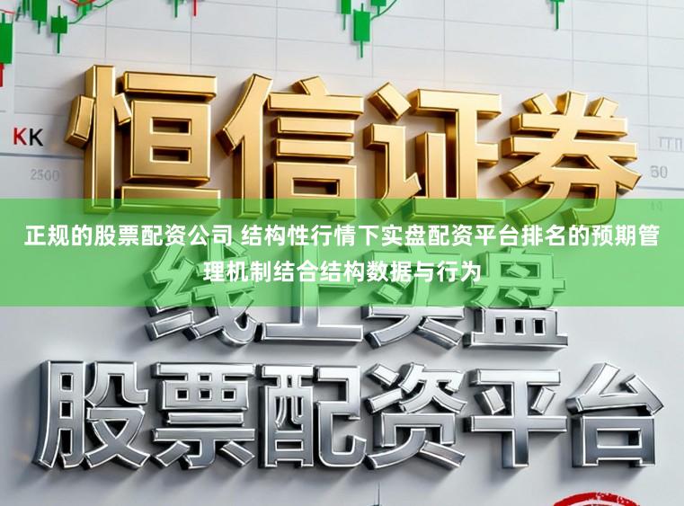 正规的股票配资公司 结构性行情下实盘配资平台排名的预期管理机制结合结构数据与行为