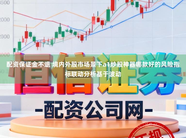 配资保证金不退 境内外股市场景下a1炒股神器哪款好的风险指标联动分析基于波动