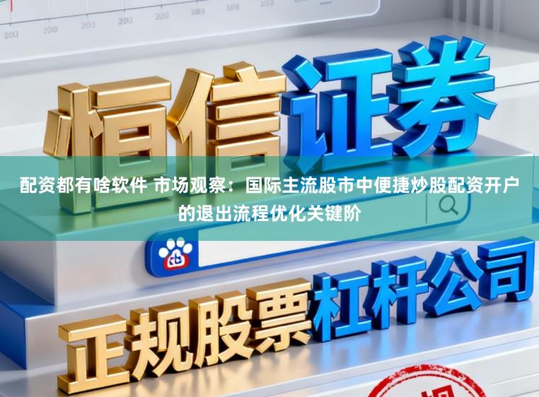 配资都有啥软件 市场观察：国际主流股市中便捷炒股配资开户的退出流程优化关键阶