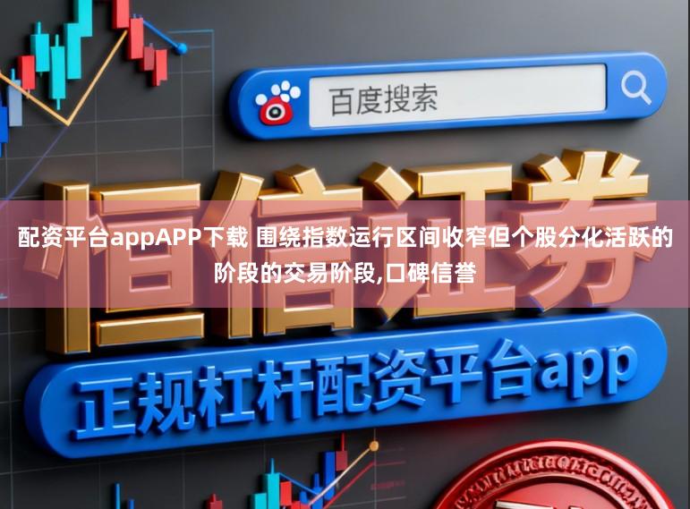 配资平台appAPP下载 围绕指数运行区间收窄但个股分化活跃的阶段的交易阶段，口碑信誉