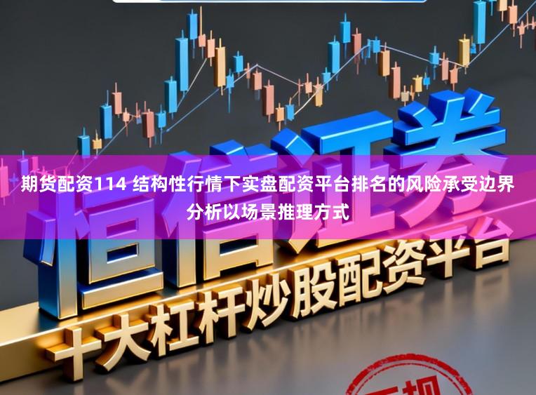 期货配资114 结构性行情下实盘配资平台排名的风险承受边界分析以场景推理方式