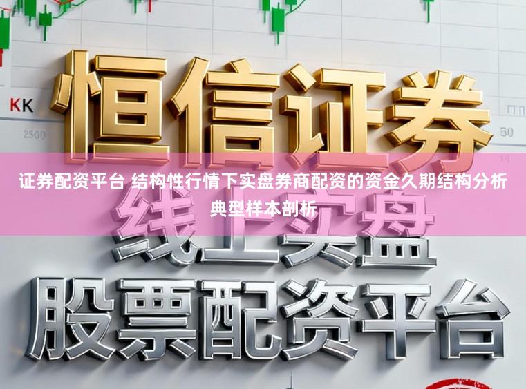 证券配资平台 结构性行情下实盘券商配资的资金久期结构分析典型样本剖析