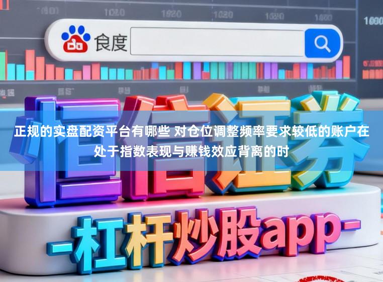 正规的实盘配资平台有哪些 对仓位调整频率要求较低的账户在处于指数表现与赚钱效应背离的时