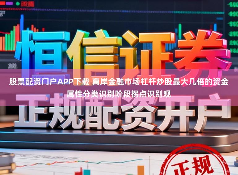 股票配资门户APP下载 离岸金融市场杠杆炒股最大几倍的资金属性分类识别阶段拐点识别观