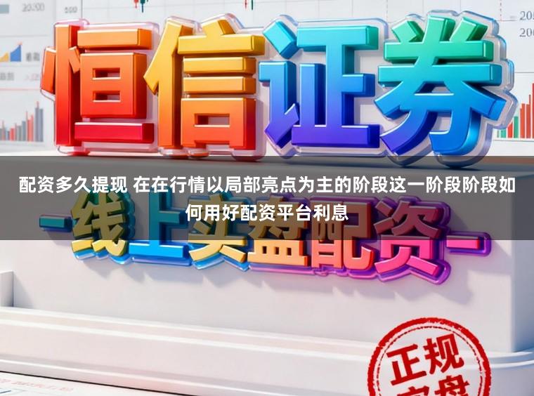配资多久提现 在在行情以局部亮点为主的阶段这一阶段阶段如何用好配资平台利息