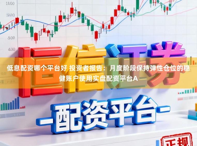 低息配资哪个平台好 投资者报告：月度阶段保持弹性仓位的稳健账户使用实盘配资平台A