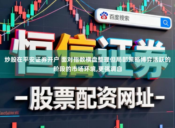 炒股在平安证券开户 面对指数横盘整理但局部策略博弈活跃的阶段的市场环境，更强调自