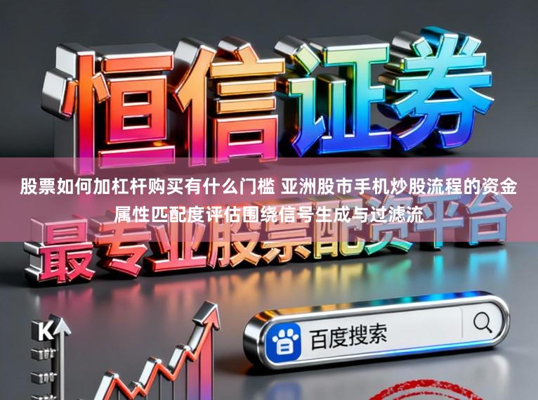 股票如何加杠杆购买有什么门槛 亚洲股市手机炒股流程的资金属性匹配度评估围绕信号生成与过滤流