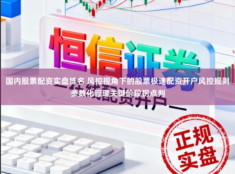 国内股票配资实盘排名 风控视角下的股票极速配资开户风控规则参数化管理关键阶段拐点判