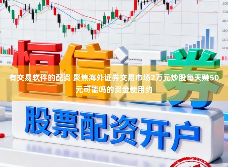 有交易软件的配资 聚焦海外证券交易市场2万元炒股每天赚50元可能吗的资金使用约