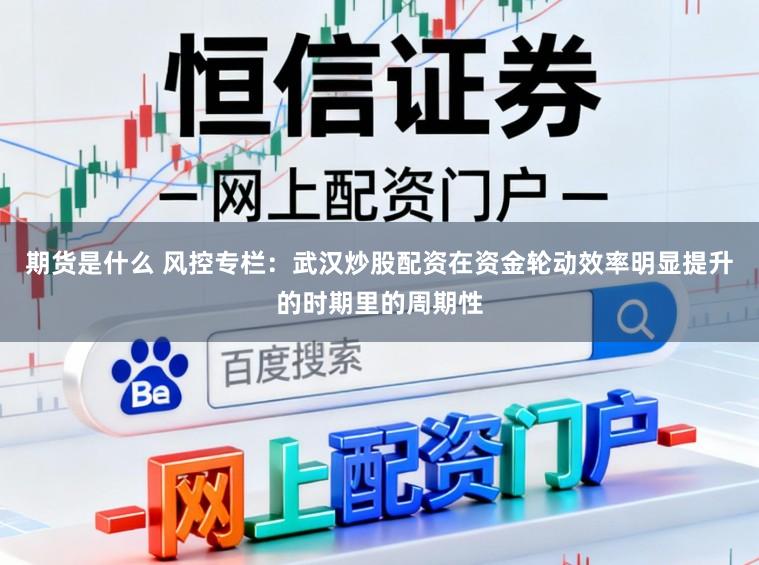 期货是什么 风控专栏:武汉炒股配资在资金轮动效率明显提升的时期里的周期性