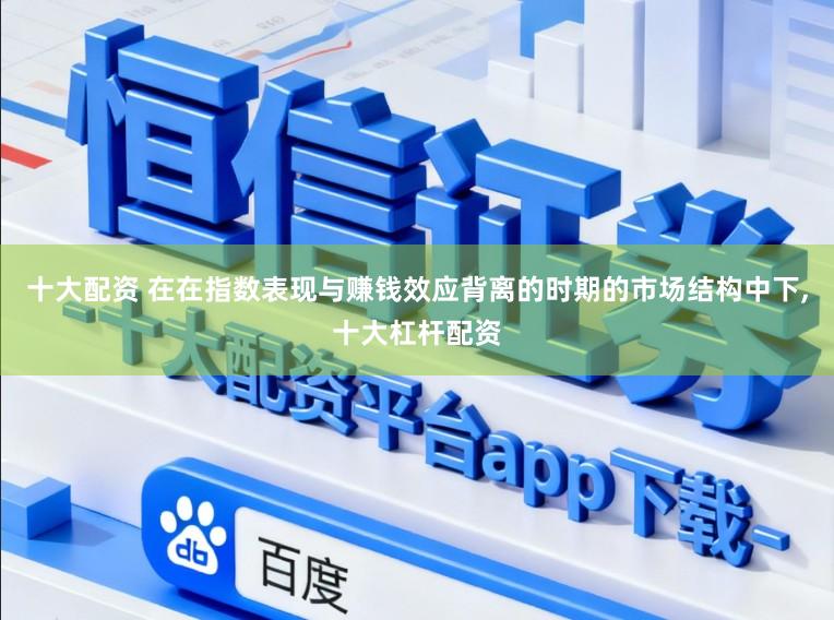 十大配资 在在指数表现与赚钱效应背离的时期的市场结构中下，十大杠杆配资