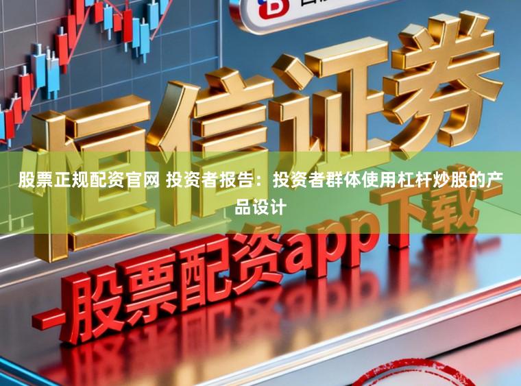 股票正规配资官网 投资者报告:投资者群体使用杠杆炒股的产品设计