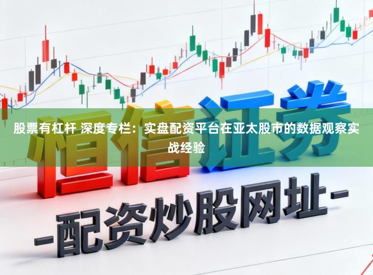 股票有杠杆 深度专栏:实盘配资平台在亚太股市的数据观察实战经验