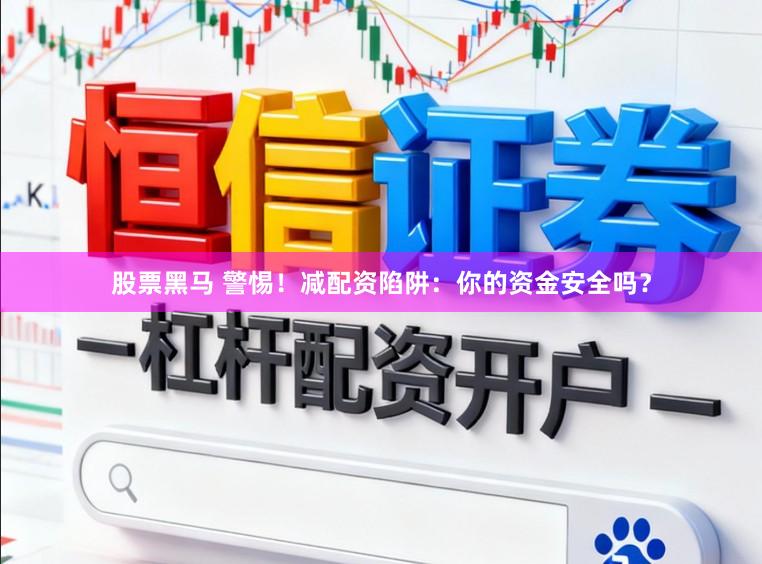 股票黑马 警惕!减配资陷阱:你的资金安全吗?