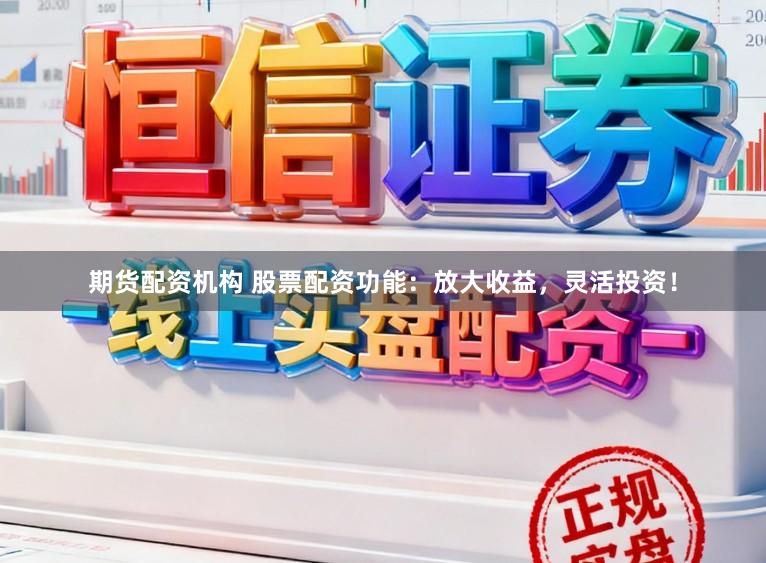 期货配资机构 股票配资功能:放大收益,灵活投资!