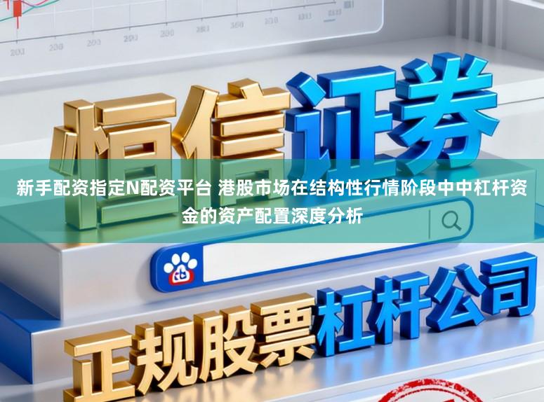 新手配资指定N配资平台 港股市场在结构性行情阶段中中杠杆资金的资产配置深度分析