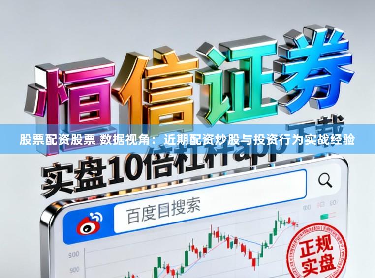股票配资股票 数据视角：近期配资炒股与投资行为实战经验