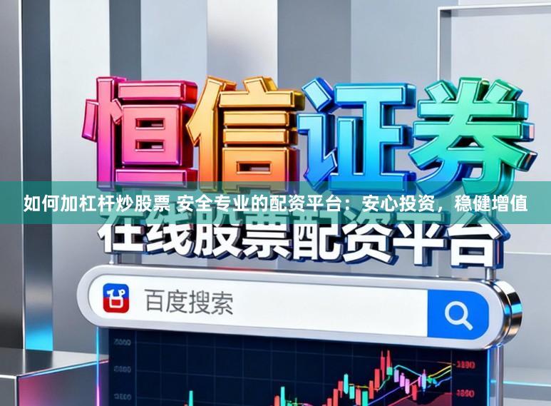 如何加杠杆炒股票 安全专业的配资平台：安心投资，稳健增值