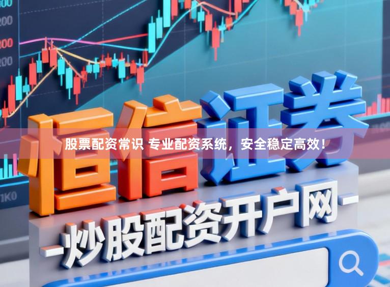 股票配资常识 专业配资系统,安全稳定高效!