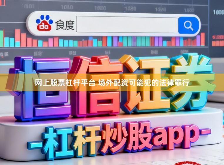 网上股票杠杆平台 场外配资可能犯的法律罪行