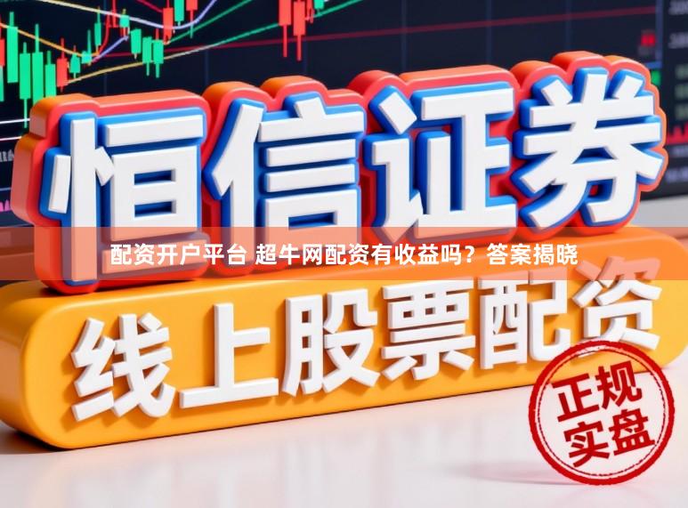 配资开户平台 超牛网配资有收益吗？答案揭晓