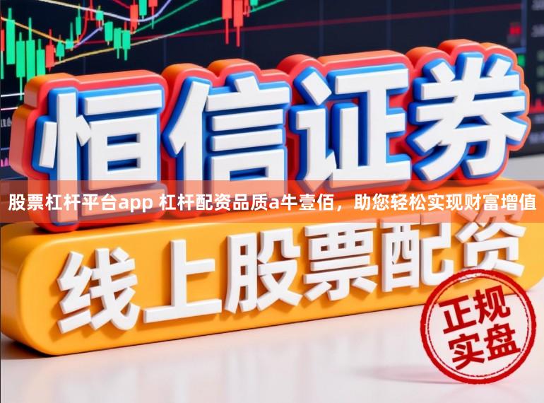 股票杠杆平台app 杠杆配资品质a牛壹佰，助您轻松实现财富增值