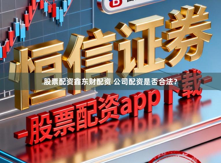 股票配资鑫东财配资 公司配资是否合法?