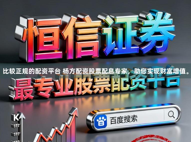 比较正规的配资平台 杨方配资股票配息专家，助您实现财富增值。