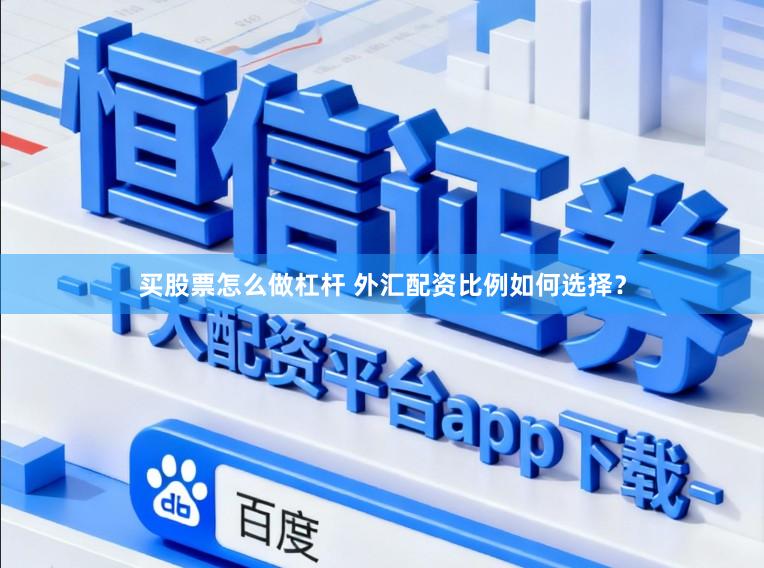 买股票怎么做杠杆 外汇配资比例如何选择？