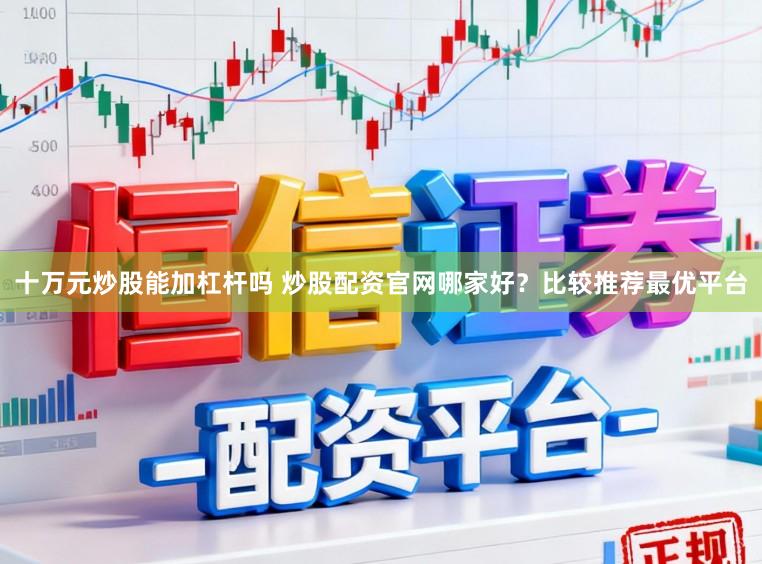 十万元炒股能加杠杆吗 炒股配资官网哪家好？比较推荐最优平台