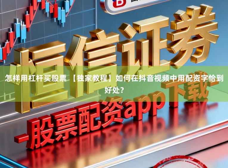 怎样用杠杆买股票 【独家教程】如何在抖音视频中用配资字恰到好处？