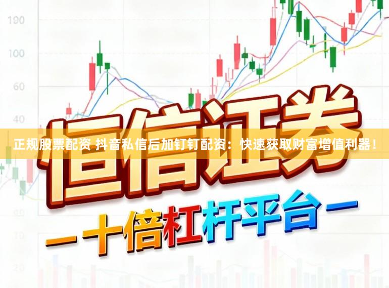 正规股票配资 抖音私信后加钉钉配资：快速获取财富增值利器！