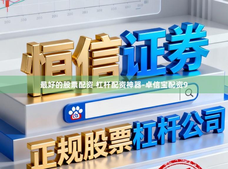 最好的股票配资 杠杆配资神器-卓信宝配资9