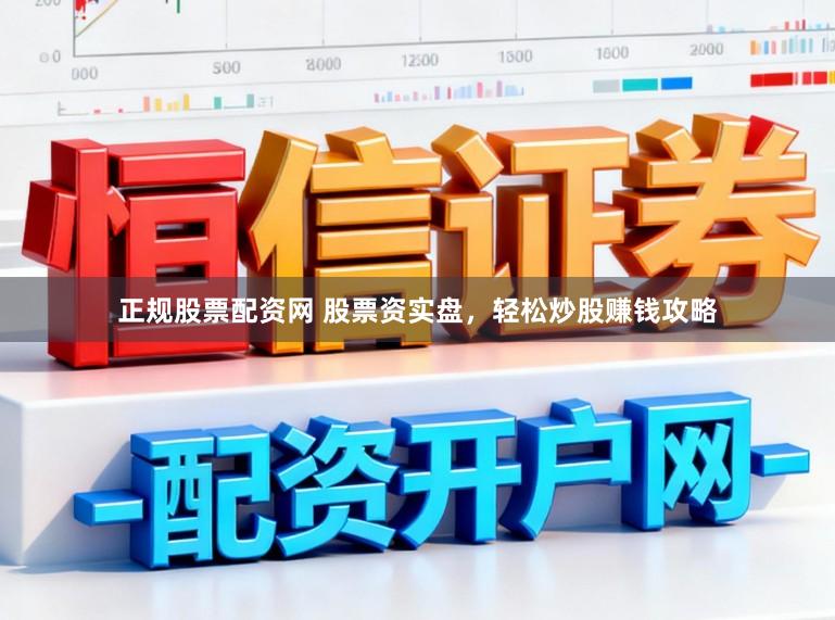 正规股票配资网 股票资实盘，轻松炒股赚钱攻略