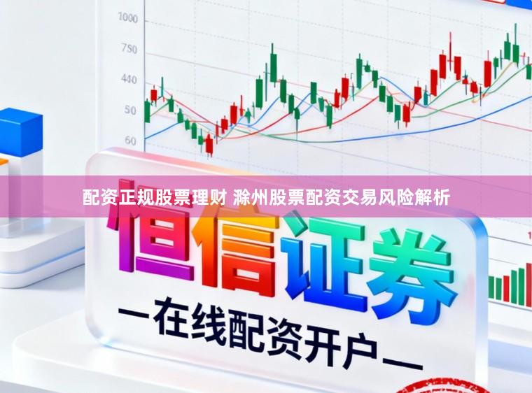 配资正规股票理财 滁州股票配资交易风险解析