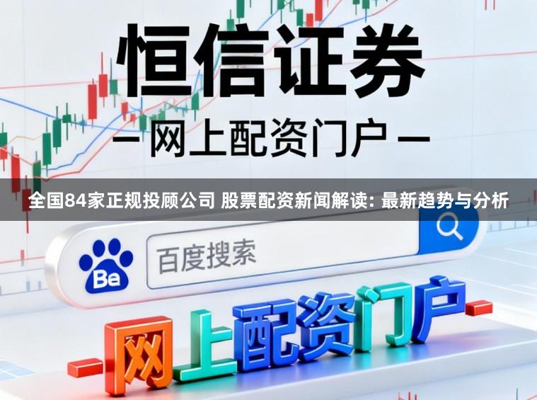 全国84家正规投顾公司 股票配资新闻解读: 最新趋势与分析