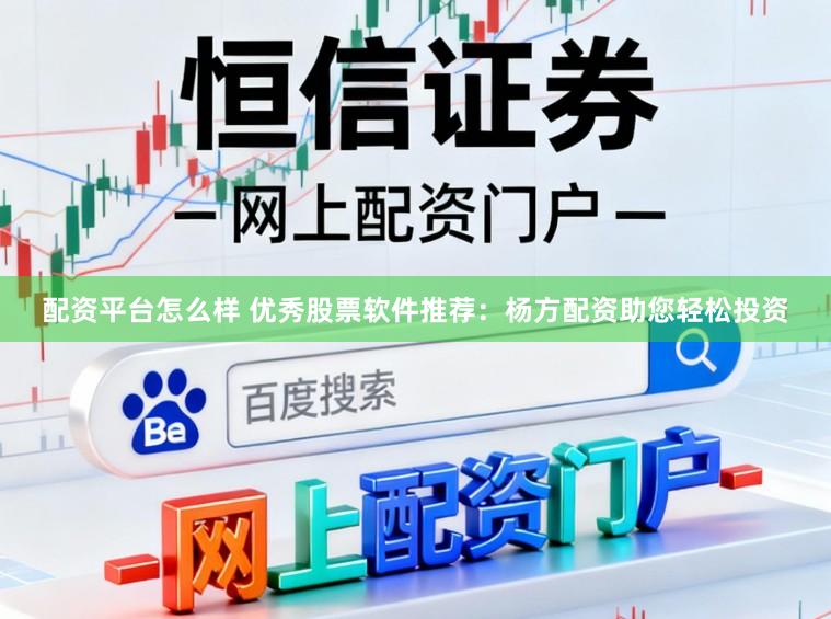 配资平台怎么样 优秀股票软件推荐：杨方配资助您轻松投资