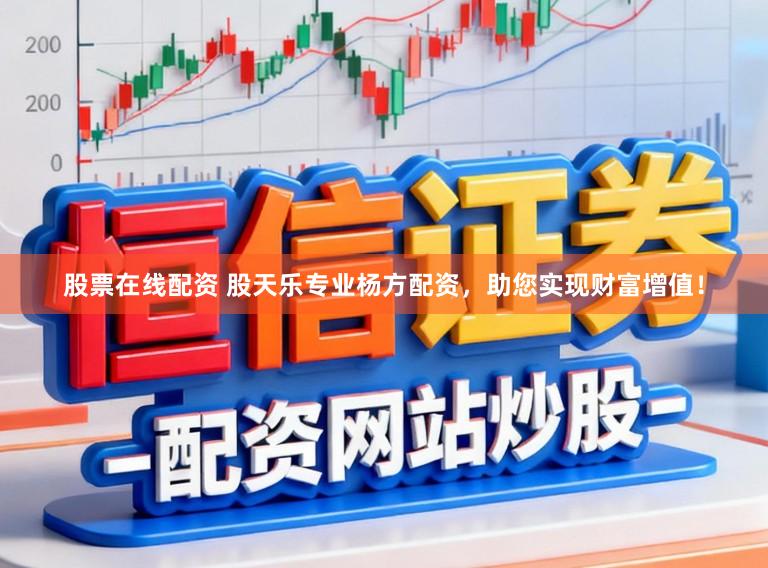 股票在线配资 股天乐专业杨方配资，助您实现财富增值！