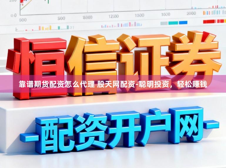 靠谱期货配资怎么代理 股天网配资-聪明投资，轻松赚钱