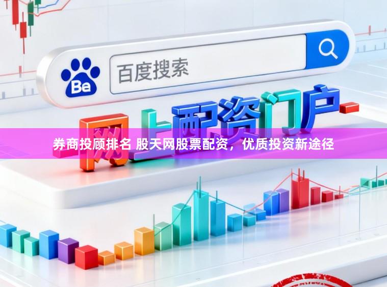 券商投顾排名 股天网股票配资，优质投资新途径