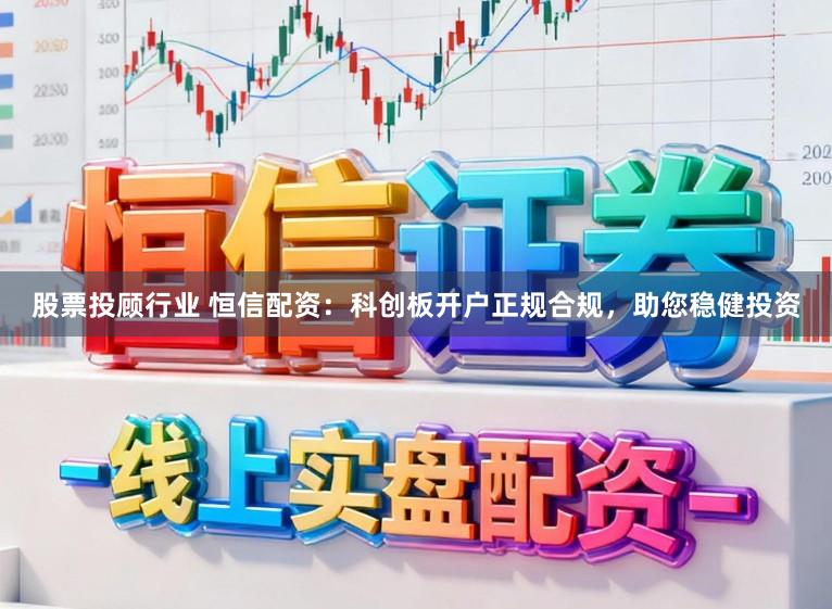 股票投顾行业 恒信配资:科创板开户正规合规,助您稳健投资